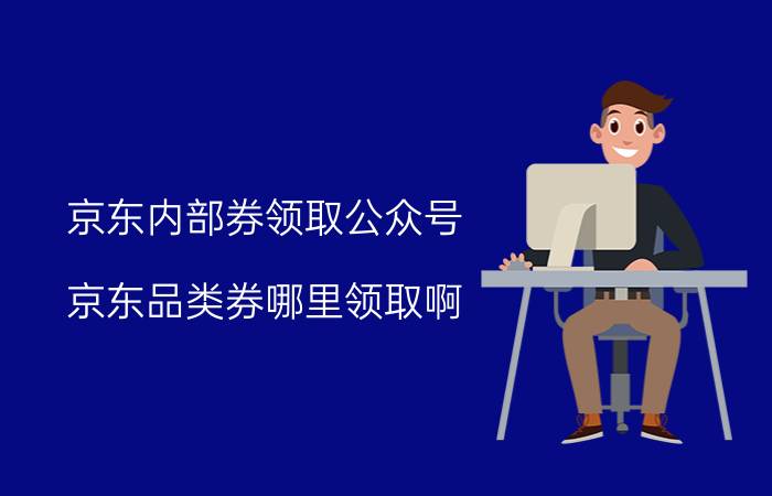 京东内部券领取公众号 京东品类券哪里领取啊？